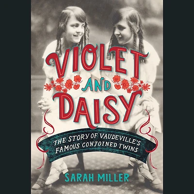 Violet and Daisy: The Story of Vaudeville's Famous Conjoined Twins
