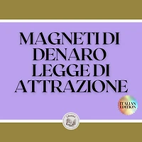 MAGNETI DI DENARO LEGGE DI ATTRAZIONE: Il potere della legge di attrazione di renderti ricco