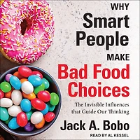 Why Smart People Make Bad Food Choices: The Invisible Influences That Guide Our Thinking