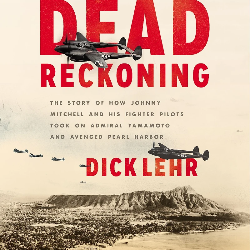 Dead Reckoning: The Story of How Johnny Mitchell and His Fighter Pilots Took on Admiral Yamamoto Avenged Pearl Harbor