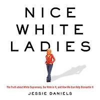Nice White Ladies: The Truth about Supremacy, Our Role It, and How We Can Help Dismantle It