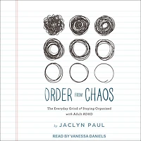 Order from Chaos: The Everyday Grind of Staying Organized with Adult ADHD