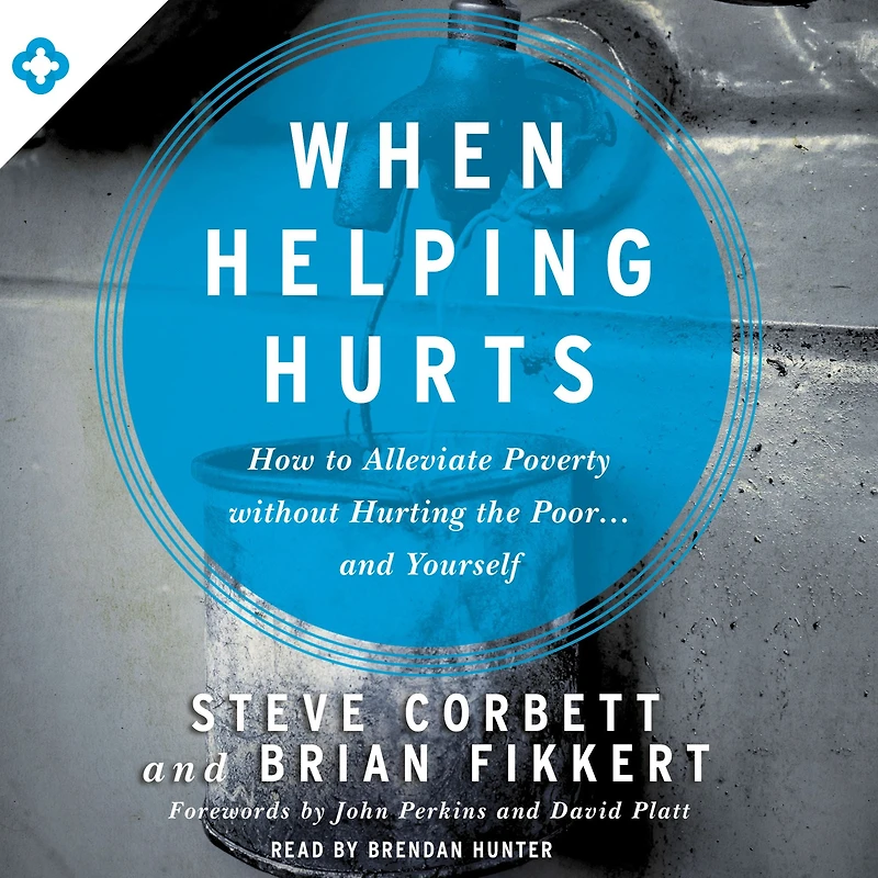 When Helping Hurts: How to Alleviate Poverty Without Hurting the Poor . and Yourself