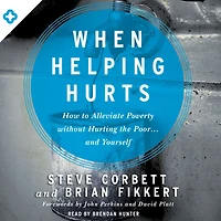 When Helping Hurts: How to Alleviate Poverty Without Hurting the Poor . and Yourself