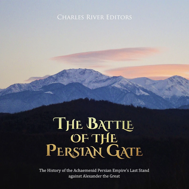 The Battle of the Persian Gate: The History of the Achaemenid Persian Empire's Last Stand against Alexander the Great