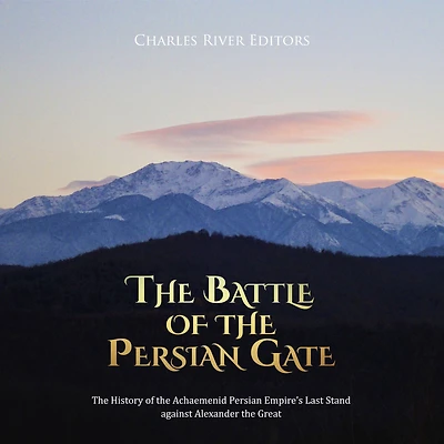 The Battle of the Persian Gate: The History of the Achaemenid Persian Empire's Last Stand against Alexander the Great