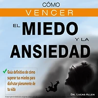 CÓMO VENCER EL MIEDO Y LA ANSIEDAD: Guía definitiva de cómo superar tus miedos para disfrutar plenamente de tu vida