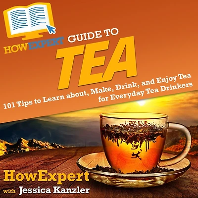 HowExpert Guide to Tea: 101 Tips to Learn about, Make, Drink, and Enjoy Tea for Everyday Tea Drinkers