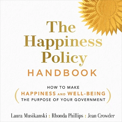the Happiness Policy Handbook: How to Make and Well-Being Purpose of Your Government