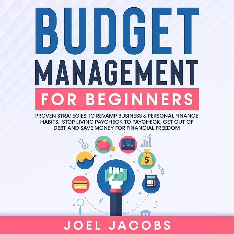 Budget Management for Beginners: Proven Strategies to Revamp Business & Personal Finance Habits. Stop Living Paycheck Paycheck, Get Out of Debt, and Save Money Financial Freedom.