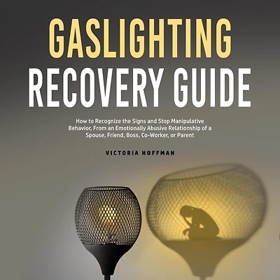 Gaslighting Recovery Guide: How to Recognize the Signs and Stop Manipulative Behavior an Emotionally Abusive Relationship with a Spouse, Friend, Boss, Co-Worker, or Parent