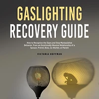 Gaslighting Recovery Guide: How to Recognize the Signs and Stop Manipulative Behavior an Emotionally Abusive Relationship with a Spouse, Friend, Boss, Co-Worker, or Parent