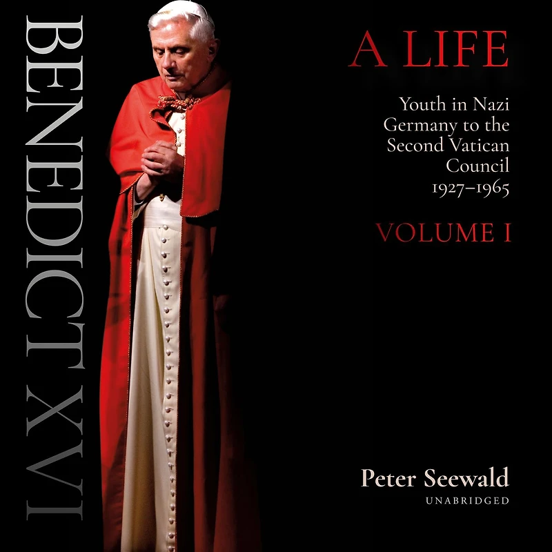 Benedict XVI: A Life Volume One: Youth Nazi Germany to the Second Vatican Council 1927-1965