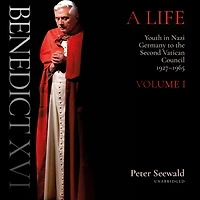 Benedict XVI: A Life Volume One: Youth Nazi Germany to the Second Vatican Council 1927-1965