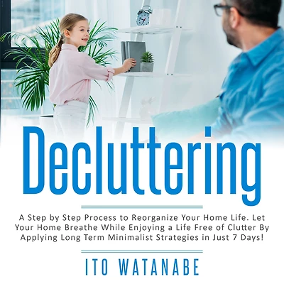 Decluttering: a Step by Process to Reorganize Your Home Life. Let Breathe While Enjoying Life Free of Clutter Applying Long Term Minimalist Strategies Just 7 Days!