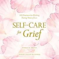 Self-Care for Grief: 100 Practices Healing During Times of Loss