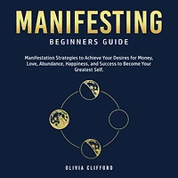 Manifesting - Beginners Guide: Manifestation Strategies to Achieve Your Desires for Money, Love, Abundance, Happiness, and Success Become Greatest Self
