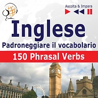 Inglese - Padroneggiare il vocabolario:: 150 Phrasal Verbs (Livello intermedio / avanzato: B2-C1 - Ascolta & Impara)