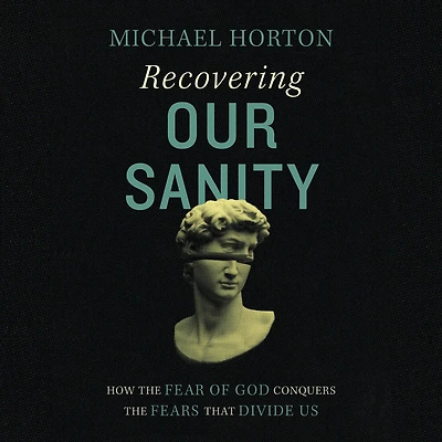 Recovering Our Sanity: How the Fear of God Conquers Fears that Divide Us