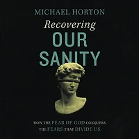 Recovering Our Sanity: How the Fear of God Conquers Fears that Divide Us