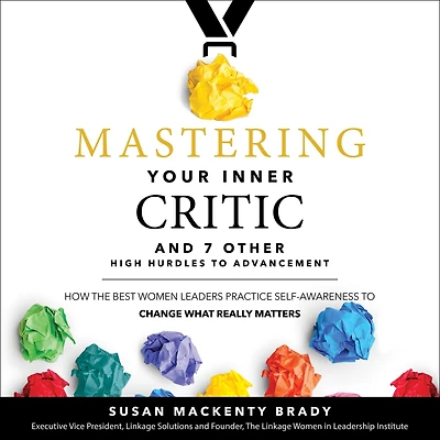 Mastering Your Inner Critic...and 7 Other High Hurdles to Advancement: How the Best Women Leaders Practice Self-Awareness Change What Really Matters