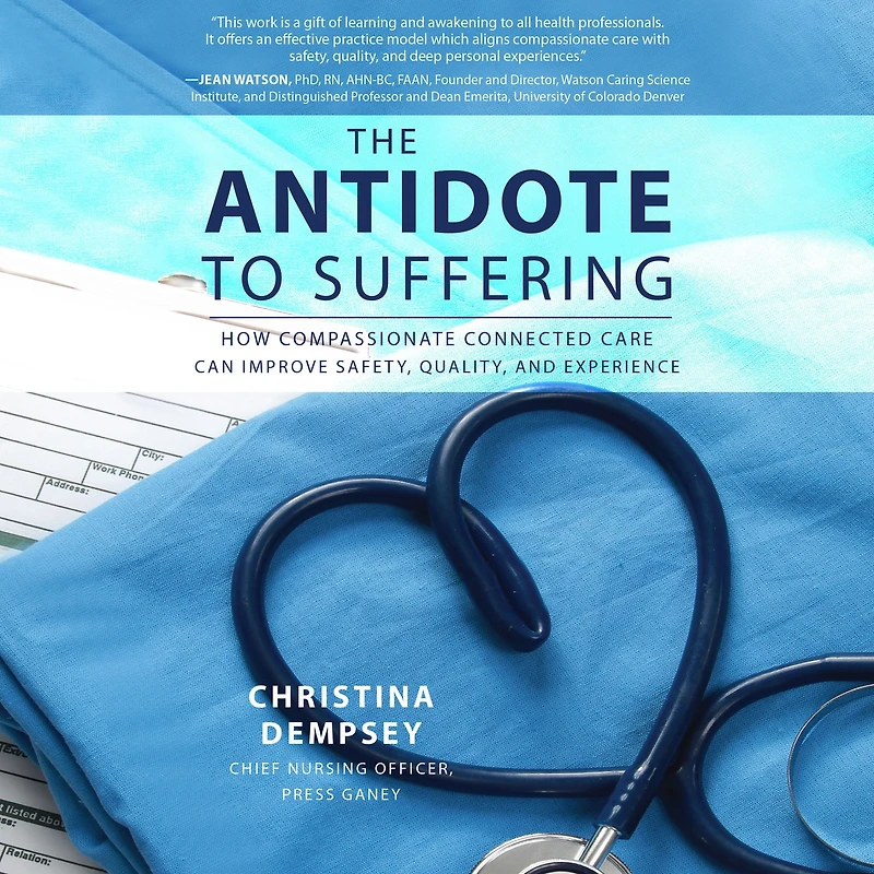 The Antidote to Suffering: How Compassionate Connected Care Can Improve Safety, Quality, and Experience