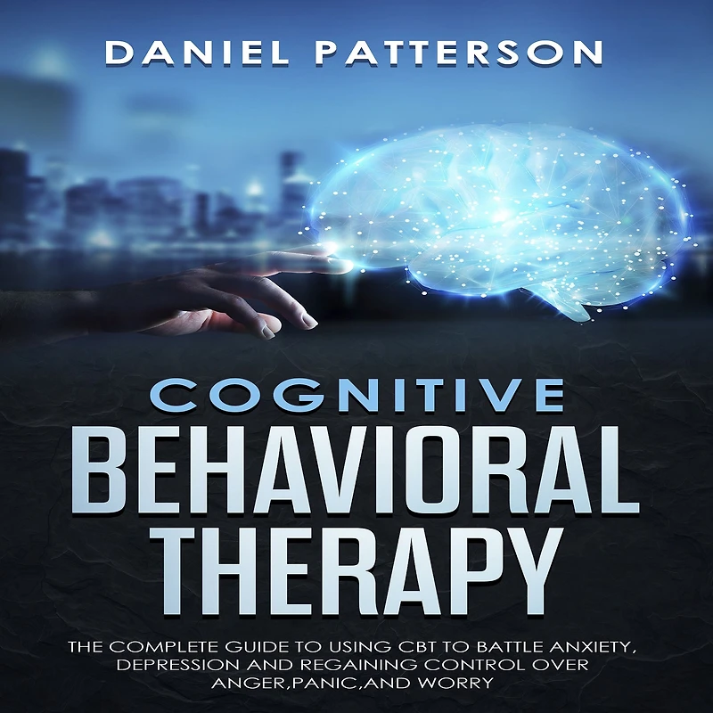 Cognitive Behavioral Therapy: The Complete Guide to Using CBT to Battle Anxiety,Depression and Regaining Control over Anger,Panic,and Worry