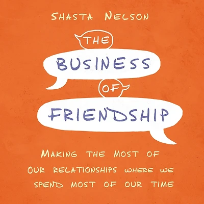 the Business of Friendship: Making Most Our Relationships Where We Spend Time