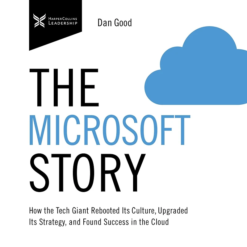the Microsoft Story: How Tech Giant Rebooted Its Culture, Upgraded Strategy, and Found Success Cloud