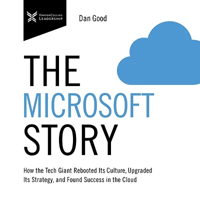 the Microsoft Story: How Tech Giant Rebooted Its Culture, Upgraded Strategy, and Found Success Cloud