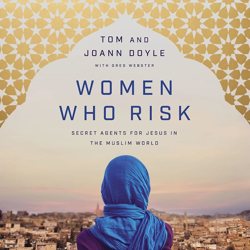 Women Who Risk: Secret Agents for Jesus the Muslim World