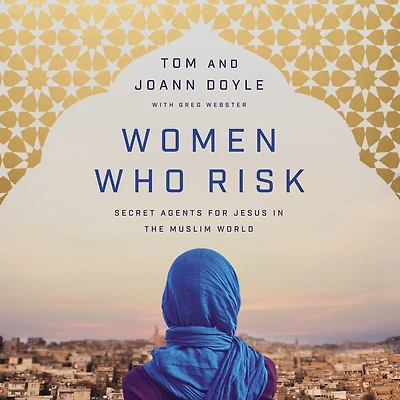 Women Who Risk: Secret Agents for Jesus the Muslim World