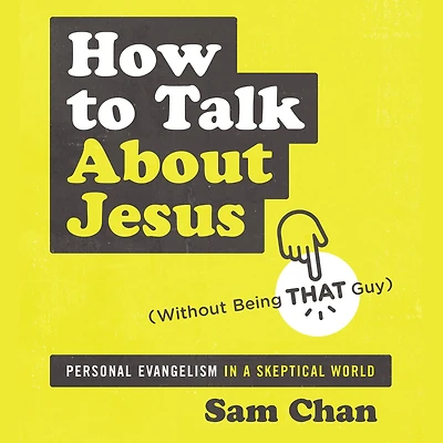 How to Talk about Jesus (Without Being That Guy): Personal Evangelism a Skeptical World