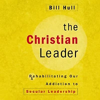 The Christian Leader: Rehabilitating Our Addiction to Secular Leadership