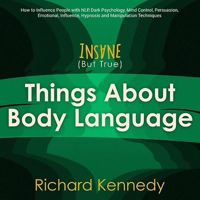 Insane (But True) Things About BODY LANGUAGE: How to Influence People with nlp, Dark Psychology, Mind Control, Persuasion, , Emotional Influence, Hypnosis and Manipulation Techniques
