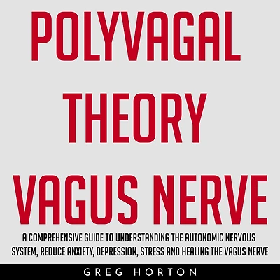 POLYVAGAL THEORY VAGUS NERVE: A COMPREHENSIVE GUIDE TO UNDERSTANDING THE AUTONOMIC NERVOUS SYSTEM, REDUCE ANXIETY, DEPRESSION, STRESS AND HEALING THE VAGUS NERVE