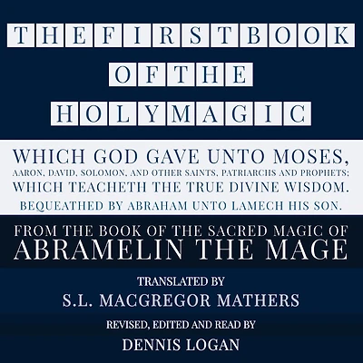 FIRST BOOK OF THE HOLY MAGIC, WHICH GOD GAVE UNTO MOSES, AARON, DAVID, SOLOMON, AND OTHER SAINTS, PATRIARCHS AND PROPHETS; WHICH TEACHETH THE TRUE DIVINE WISDOM. BEQUEATHED BY ABRAHAM UNTO LAMECH HIS SON., THE: From the Sacred Magic of Abramelin the Mage