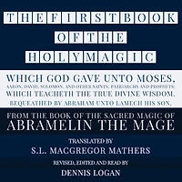 FIRST BOOK OF THE HOLY MAGIC, WHICH GOD GAVE UNTO MOSES, AARON, DAVID, SOLOMON, AND OTHER SAINTS, PATRIARCHS AND PROPHETS; WHICH TEACHETH THE TRUE DIVINE WISDOM. BEQUEATHED BY ABRAHAM UNTO LAMECH HIS SON., THE: From the Sacred Magic of Abramelin the Mage
