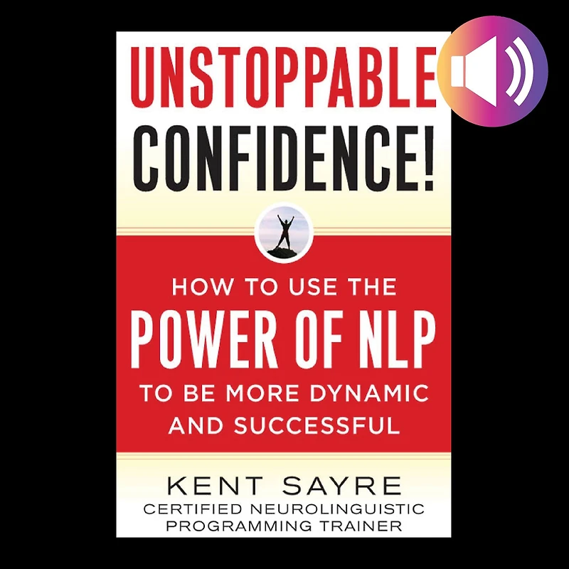 Unstoppable Confidence: How to Use the Power of NLP Be More Dynamic and Successful