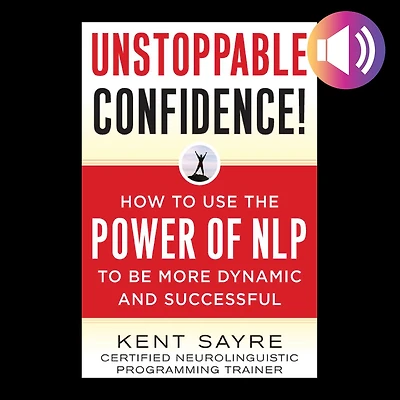 Unstoppable Confidence: How to Use the Power of NLP Be More Dynamic and Successful