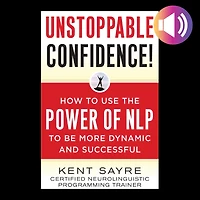 Unstoppable Confidence: How to Use the Power of NLP Be More Dynamic and Successful