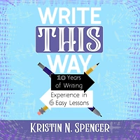 Write This Way: 10 Years of Writing Experience in 6 Easy Lessons