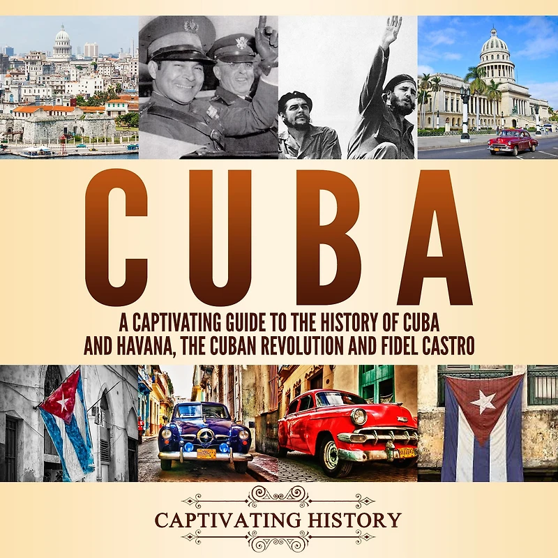 Cuba: A Captivating Guide to The History of Cuba and Havana, Cuban Revolution Fidel Castro
