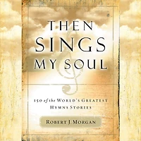 Then Sings My Soul: 150 of the World's Greatest Hymn Stories