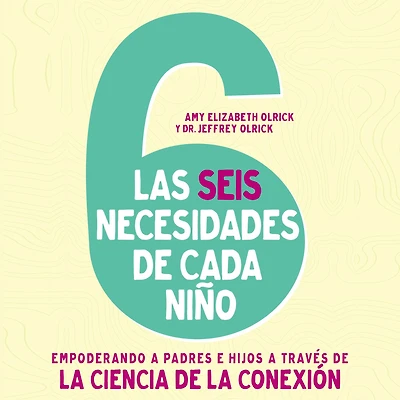 Las 6 necesidades de cada niño: Empoderar a padres e hijos través la ciencia conexión
