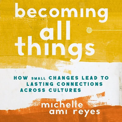 The Becoming All Things: How Small Changes Lead To Lasting Connections Across Cultures (Itpe)