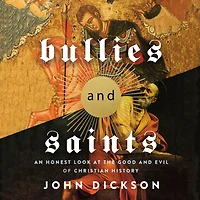 Bullies and Saints: An Honest Look at the Good Evil of Christian History