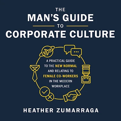 the Man's Guide to Corporate Culture: A Practical New Normal and Relating Female Coworkers Modern Workplace