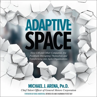Adaptive Space: How GM and Other Companies are Positively Disrupting Themselves Transforming into Agile Organizations