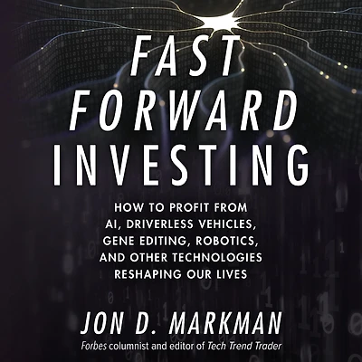 Fast Forward Investing: How to Profit from AI, Driverless Vehicles, Gene Editing, Robotics, and Other Technologies Reshaping Our Lives